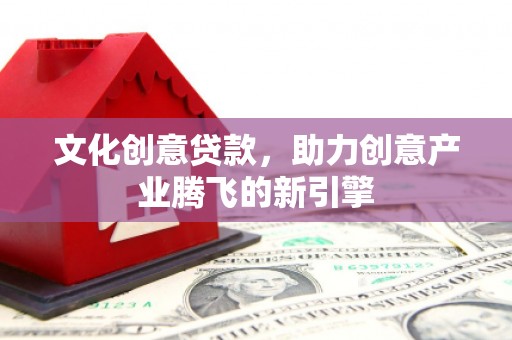 铜陵文化创意贷款，助力创意产业腾飞的新引擎