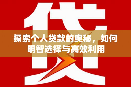 铜陵探索个人贷款的奥秘，如何明智选择与高效利用