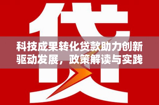 铜陵科技成果转化贷款助力创新驱动发展，政策解读与实践探索