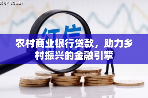 铜陵农村商业银行贷款，助力乡村振兴的金融引擎