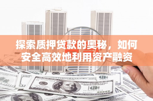 铜陵探索质押贷款的奥秘，如何安全高效地利用资产融资