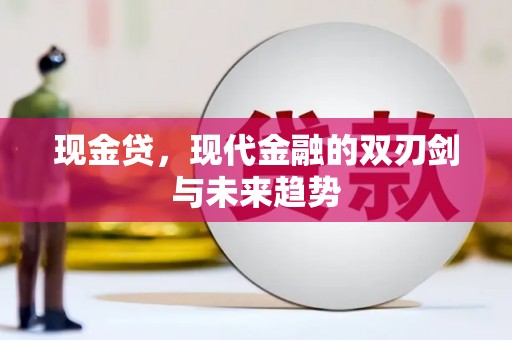 铜陵现金贷，现代金融的双刃剑与未来趋势