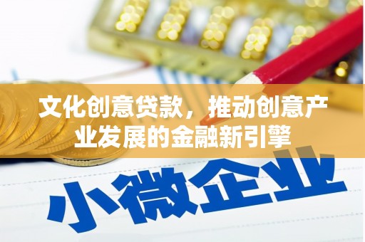 铜陵文化创意贷款，推动创意产业发展的金融新引擎