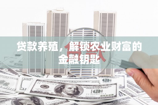 铜陵贷款养殖，解锁农业财富的金融钥匙