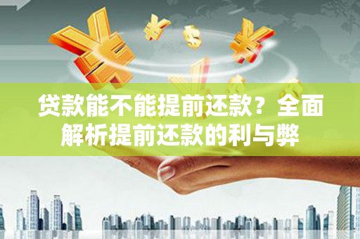 铜陵贷款能不能提前还款？全面解析提前还款的利与弊