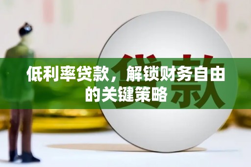 铜陵低利率贷款，解锁财务自由的关键策略
