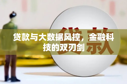 铜陵贷款与大数据风控，金融科技的双刃剑