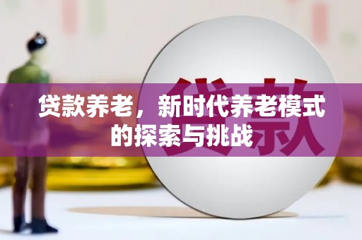 铜陵贷款养老，新时代养老模式的探索与挑战