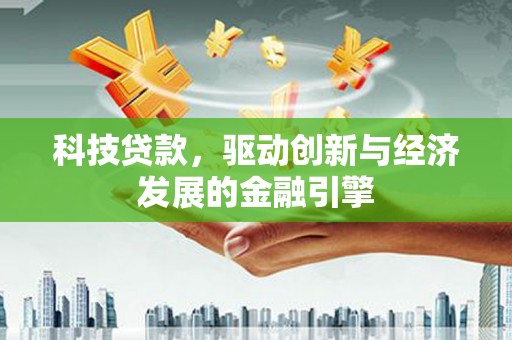 铜陵科技贷款，驱动创新与经济发展的金融引擎