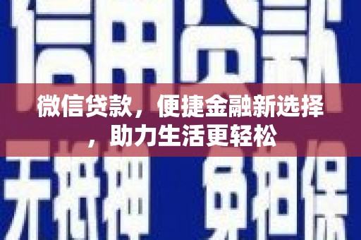 铜陵微信贷款，便捷金融新选择，助力生活更轻松