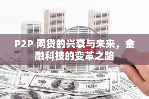 铜陵P2P 网贷的兴衰与未来，金融科技的变革之路