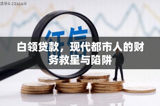 铜陵白领贷款，现代都市人的财务救星与陷阱