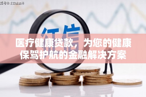 铜陵医疗健康贷款，为您的健康保驾护航的金融解决方案