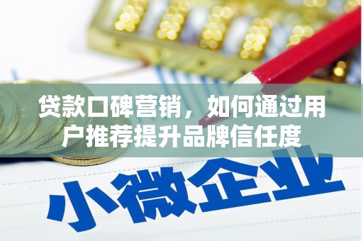 铜陵贷款口碑营销，如何通过用户推荐提升品牌信任度