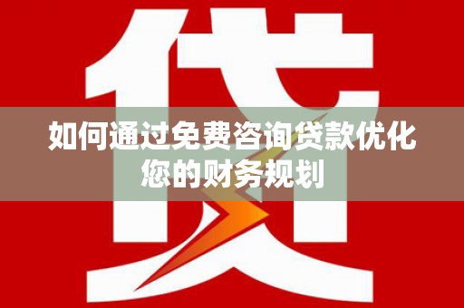 铜陵如何通过免费咨询贷款优化您的财务规划