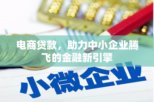 铜陵电商贷款，助力中小企业腾飞的金融新引擎