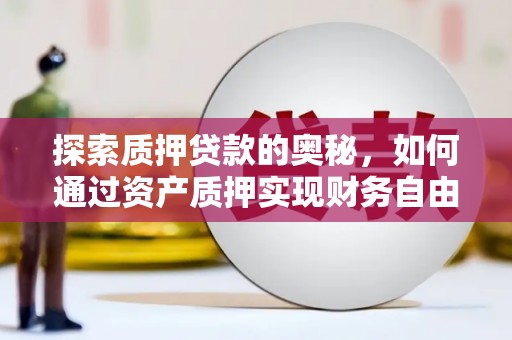 铜陵探索质押贷款的奥秘，如何通过资产质押实现财务自由