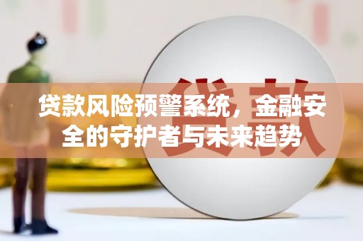 铜陵贷款风险预警系统，金融安全的守护者与未来趋势
