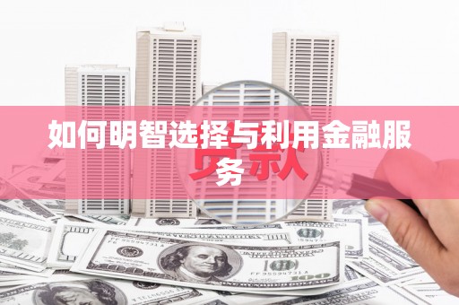 铜陵如何明智选择与利用金融服务