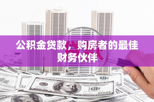 铜陵公积金贷款，购房者的最佳财务伙伴
