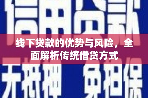 铜陵线下贷款的优势与风险，全面解析传统借贷方式