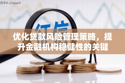 铜陵优化贷款风险管理策略，提升金融机构稳健性的关键