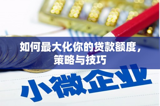 铜陵如何最大化你的贷款额度，策略与技巧