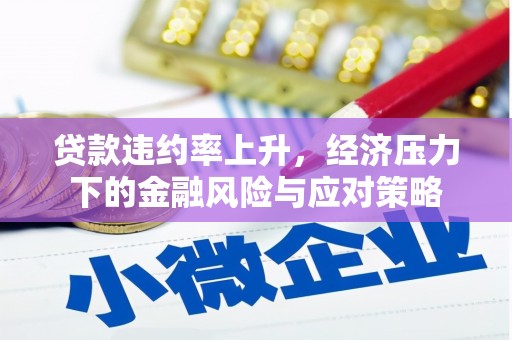 铜陵贷款违约率上升，经济压力下的金融风险与应对策略