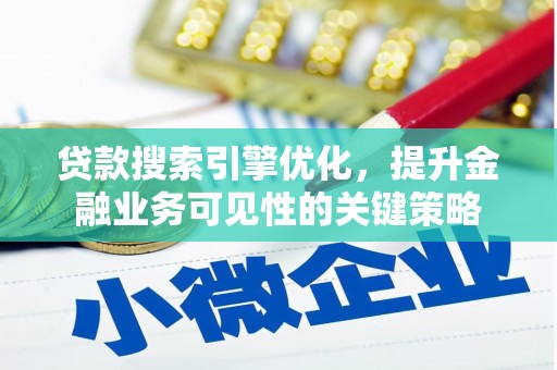 铜陵贷款搜索引擎优化，提升金融业务可见性的关键策略