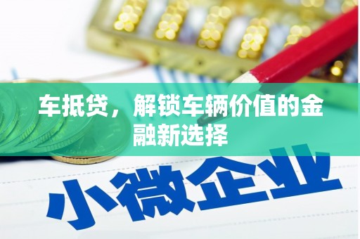 铜陵车抵贷，解锁车辆价值的金融新选择