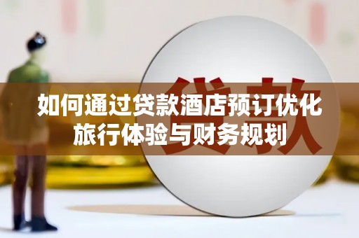 铜陵如何通过贷款酒店预订优化旅行体验与财务规划