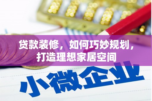 铜陵贷款装修，如何巧妙规划，打造理想家居空间