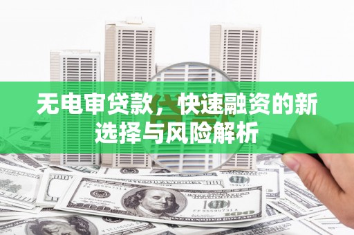 铜陵无电审贷款，快速融资的新选择与风险解析