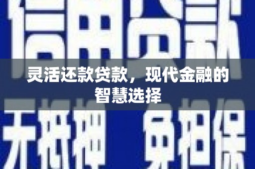铜陵灵活还款贷款，现代金融的智慧选择