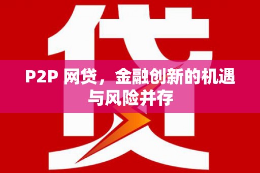 铜陵P2P 网贷，金融创新的机遇与风险并存