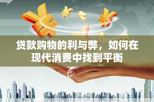 铜陵贷款购物的利与弊，如何在现代消费中找到平衡
