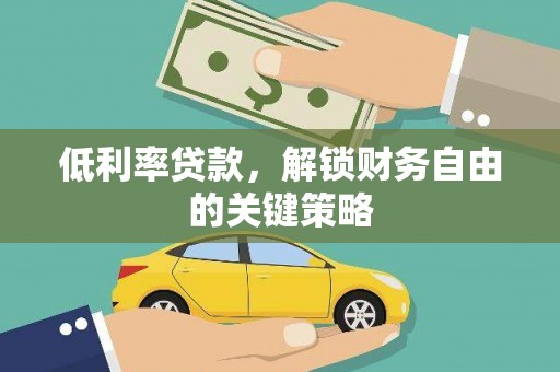 铜陵低利率贷款，解锁财务自由的关键策略