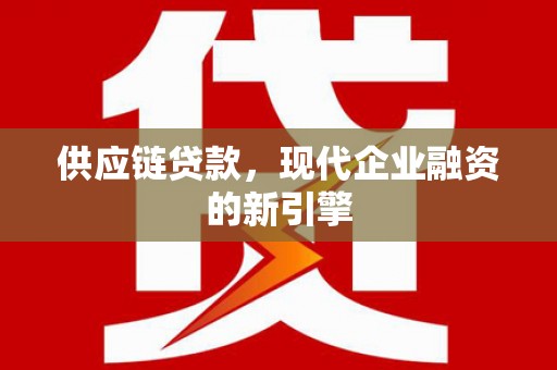 铜陵供应链贷款，现代企业融资的新引擎