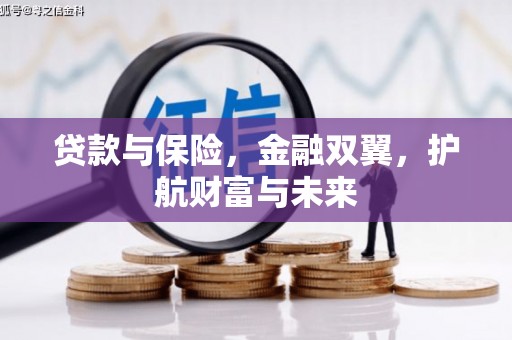 铜陵贷款与保险，金融双翼，护航财富与未来
