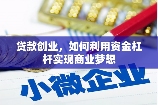 铜陵贷款创业，如何利用资金杠杆实现商业梦想
