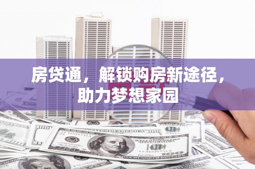 铜陵房贷通，解锁购房新途径，助力梦想家园