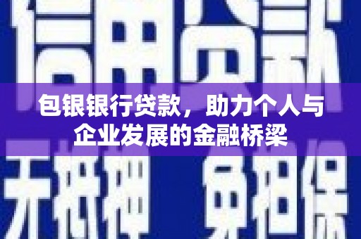 铜陵包银银行贷款，助力个人与企业发展的金融桥梁