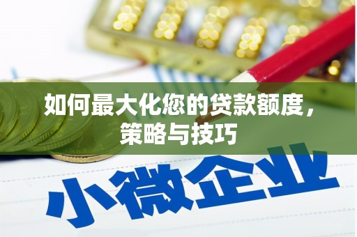 铜陵如何最大化您的贷款额度，策略与技巧