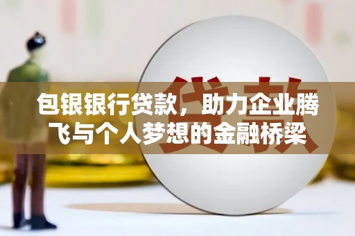 铜陵包银银行贷款，助力企业腾飞与个人梦想的金融桥梁