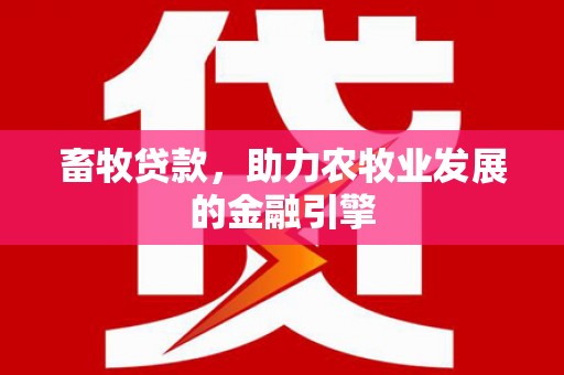 铜陵畜牧贷款，助力农牧业发展的金融引擎