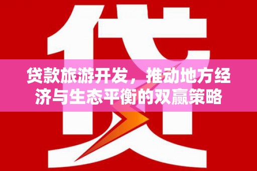 铜陵贷款旅游开发，推动地方经济与生态平衡的双赢策略