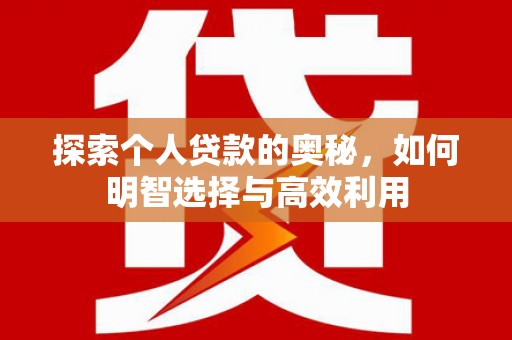 铜陵探索个人贷款的奥秘，如何明智选择与高效利用