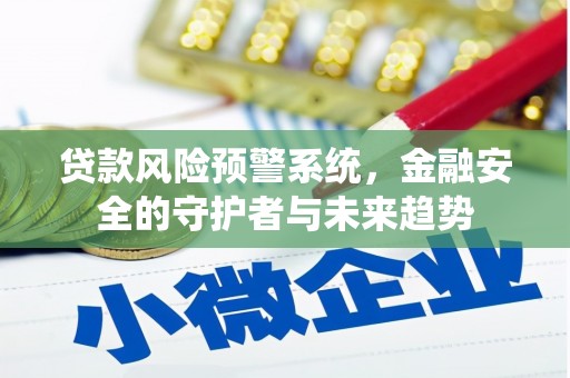 铜陵贷款风险预警系统，金融安全的守护者与未来趋势