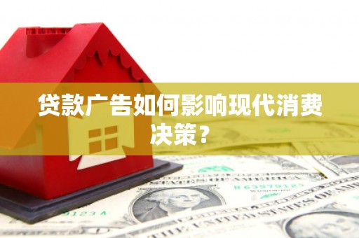铜陵贷款广告如何影响现代消费决策？