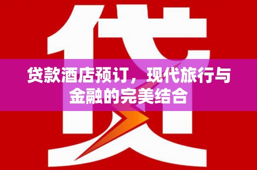 铜陵贷款酒店预订，现代旅行与金融的完美结合
